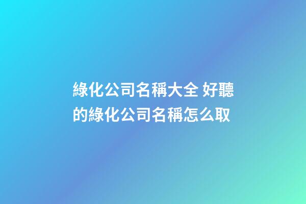 綠化公司名稱大全 好聽的綠化公司名稱怎么取-第1張-公司起名-玄機派